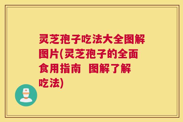 灵芝孢子吃法大全图解图片(灵芝孢子的全面食用指南 图解了解吃法) 灵芝孢子吃法大全图解图片(灵芝孢子的全面食用指南 图解了解吃法)