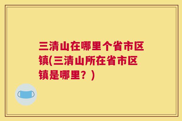 三清山在哪里个省市区镇(三清山所在省市区镇是哪里?) 三清山在哪里个省市区镇(三清山所在省市区镇是哪里?)