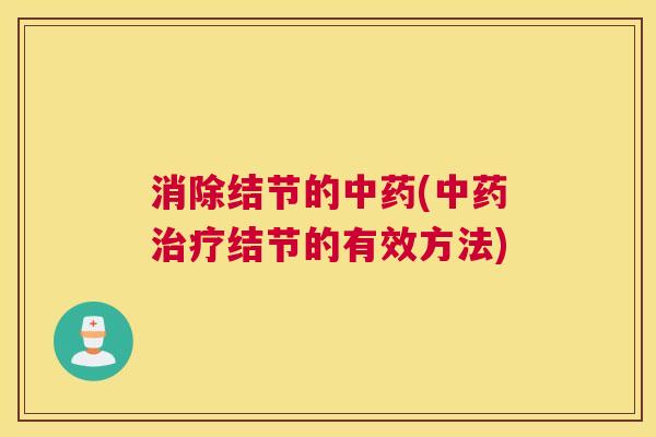 消除结节的中药(中药治疗结节的有效方法) 消除结节的中药(中药治疗结节的有效方法)