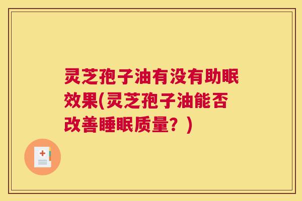 灵芝孢子油有没有助眠效果(灵芝孢子油能否改善睡眠质量?) 灵芝孢子油有没有助眠效果(灵芝孢子油能否改善睡眠质量?)