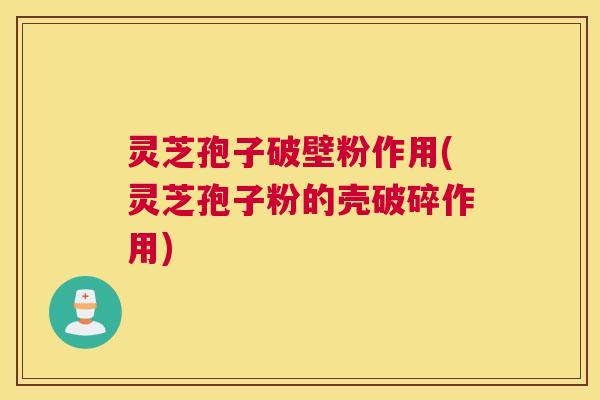 灵芝孢子破壁粉作用(灵芝孢子粉的壳破碎作用) 灵芝孢子破壁粉作用(灵芝孢子粉的壳破碎作用)