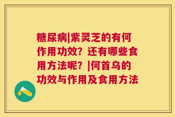 |紫灵芝的有何作用功效？还有哪些食用方法呢？|何首乌的功效与作用及食用方法