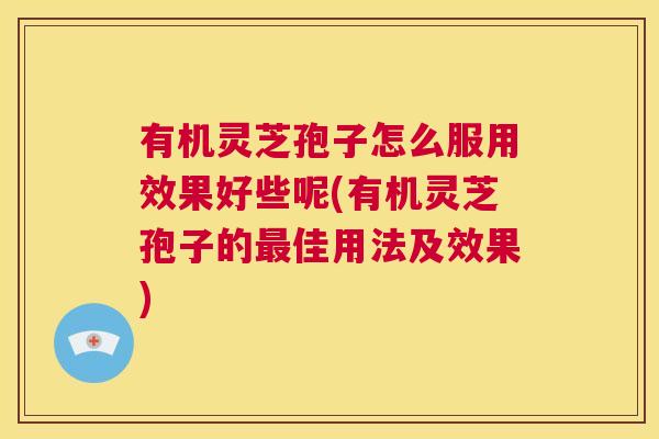 有机灵芝孢子怎么服用效果好些呢(有机灵芝孢子的最佳用法及效果) 有机灵芝孢子怎么服用效果好些呢(有机灵芝孢子的最佳用法及效果)