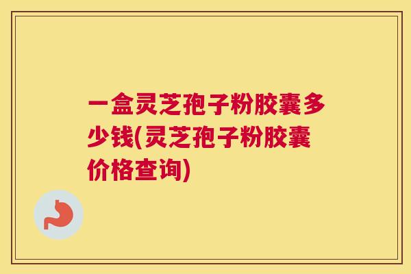 一盒灵芝孢子粉胶囊多少钱(灵芝孢子粉胶囊价格查询) 一盒灵芝孢子粉胶囊多少钱(灵芝孢子粉胶囊价格查询)