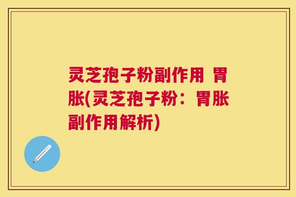 灵芝孢子粉副作用 胃胀(灵芝孢子粉:胃胀副作用解析) 灵芝孢子粉副作用 胃胀(灵芝孢子粉:胃胀副作用解析)