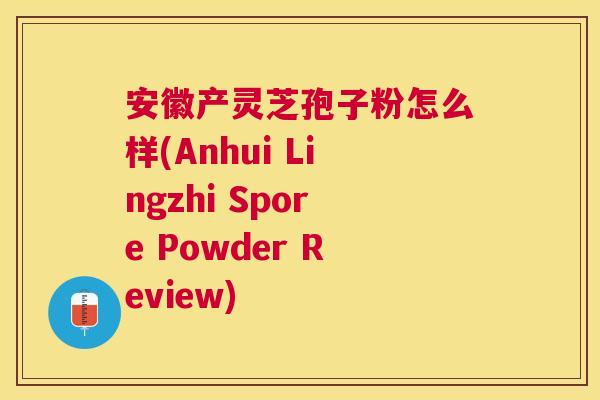 安徽产灵芝孢子粉怎么样(Anhui Lingzhi Spore Powder Review) 安徽产灵芝孢子粉怎么样(Anhui Lingzhi Spore Powder Review)