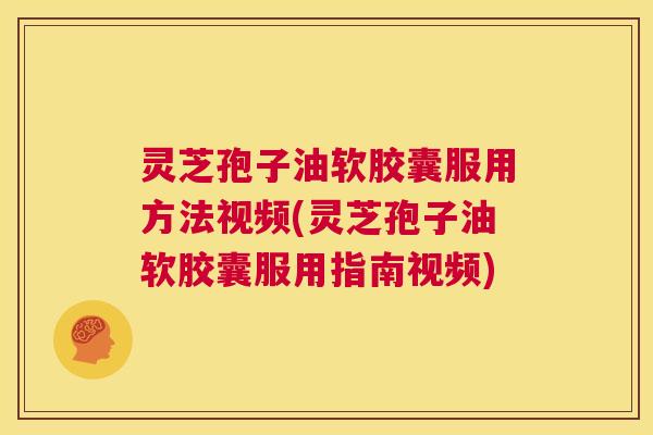 灵芝孢子油软胶囊服用方法视频(灵芝孢子油软胶囊服用指南视频) 灵芝孢子油软胶囊服用方法视频(灵芝孢子油软胶囊服用指南视频)