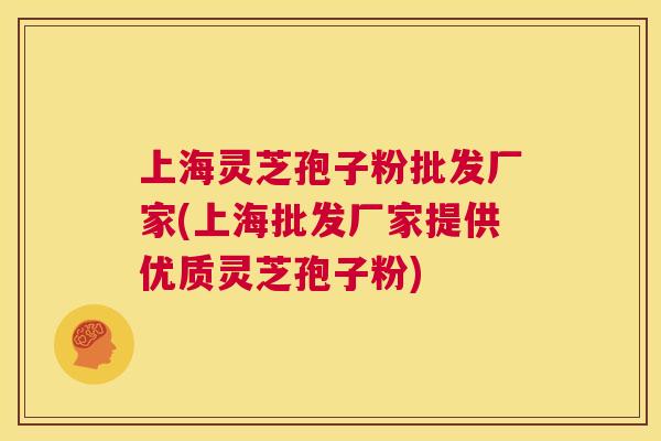 上海灵芝孢子粉批发厂家(上海批发厂家提供优质灵芝孢子粉) 上海灵芝孢子粉批发厂家(上海批发厂家提供优质灵芝孢子粉)