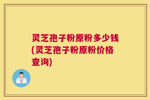 灵芝孢子粉原粉多少钱(灵芝孢子粉原粉价格查询) 灵芝孢子粉原粉多少钱(灵芝孢子粉原粉价格查询)