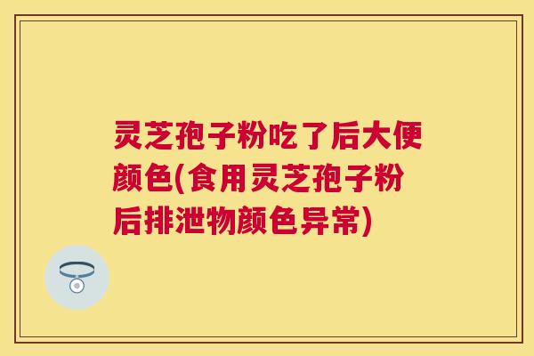 灵芝孢子粉吃了后大便颜色(食用灵芝孢子粉后排泄物颜色异常) 灵芝孢子粉吃了后大便颜色(食用灵芝孢子粉后排泄物颜色异常)