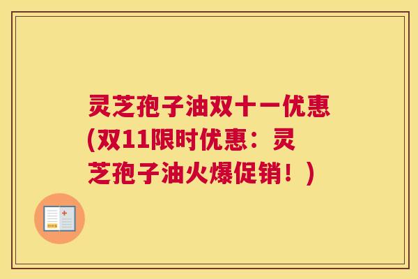 灵芝孢子油双十一优惠(双11限时优惠:灵芝孢子油火爆促销!) 灵芝孢子油双十一优惠(双11限时优惠:灵芝孢子油火爆促销!)