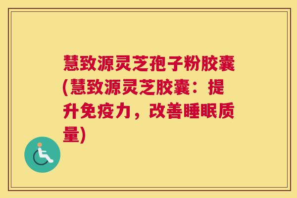 慧致源灵芝孢子粉胶囊(慧致源灵芝胶囊:提升免疫力,改善睡眠质量) 慧致源灵芝孢子粉胶囊(慧致源灵芝胶囊:提升免疫力,改善睡眠质量)
