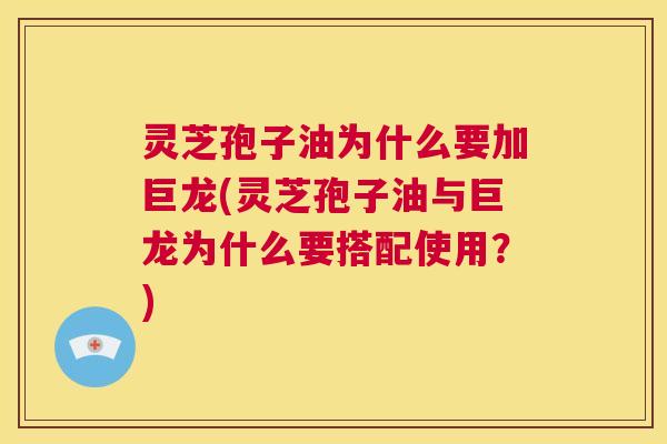 灵芝孢子油为什么要加巨龙(灵芝孢子油与巨龙为什么要搭配使用?) 灵芝孢子油为什么要加巨龙(灵芝孢子油与巨龙为什么要搭配使用?)
