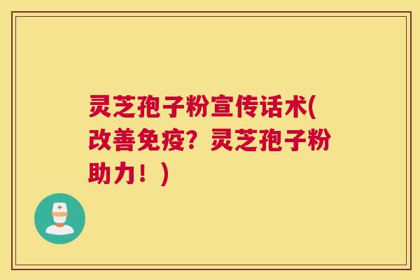 灵芝孢子粉宣传话术(改善免疫?灵芝孢子粉助力!) 灵芝孢子粉宣传话术(改善免疫?灵芝孢子粉助力!)
