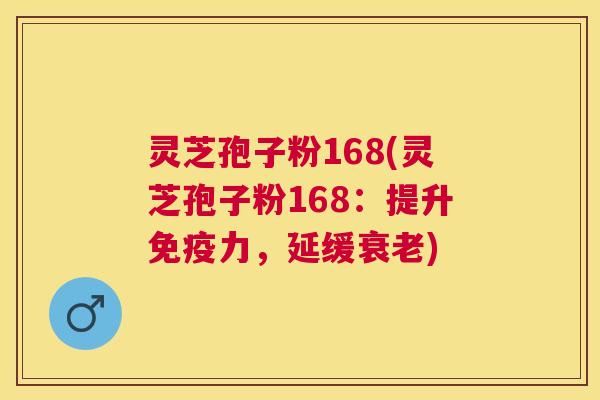 灵芝孢子粉168(灵芝孢子粉168:提升免疫力,延缓衰老) 灵芝孢子粉168(灵芝孢子粉168:提升免疫力,延缓衰老)