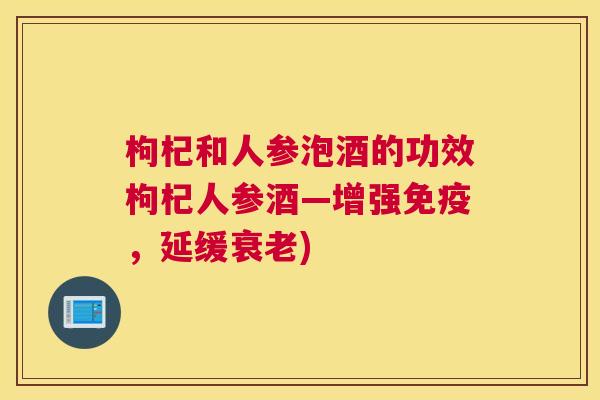 枸杞和人参泡酒的功效枸杞人参酒—增强免疫,延缓衰老) 枸杞和人参泡酒的功效枸杞人参酒—增强免疫,延缓衰老)