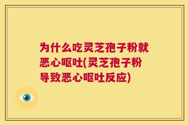 为什么吃灵芝孢子粉就恶心呕吐(灵芝孢子粉导致恶心呕吐反应) 为什么吃灵芝孢子粉就恶心呕吐(灵芝孢子粉导致恶心呕吐反应)