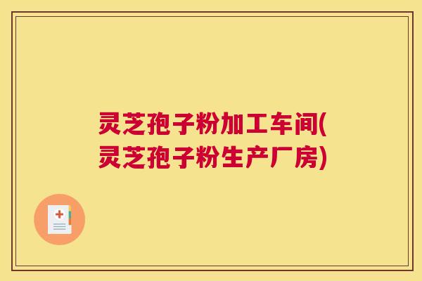 灵芝孢子粉加工车间(灵芝孢子粉生产厂房) 灵芝孢子粉加工车间(灵芝孢子粉生产厂房)