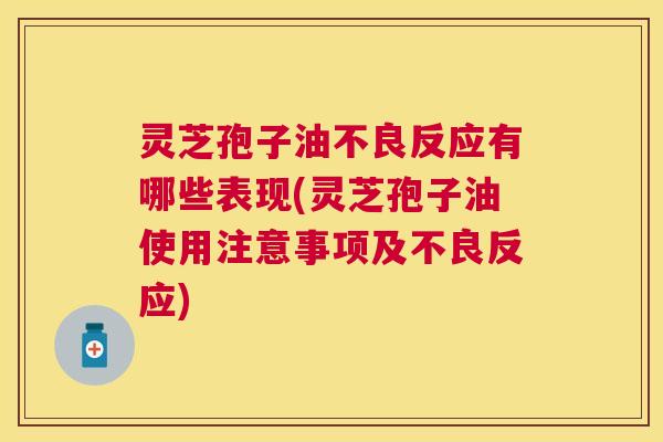 灵芝孢子油不良反应有哪些表现(灵芝孢子油使用注意事项及不良反应) 灵芝孢子油不良反应有哪些表现(灵芝孢子油使用注意事项及不良反应)