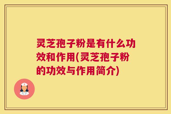 灵芝孢子粉是有什么功效和作用(灵芝孢子粉的功效与作用简介) 灵芝孢子粉是有什么功效和作用(灵芝孢子粉的功效与作用简介)