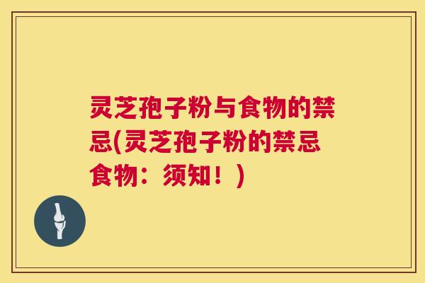 灵芝孢子粉与食物的禁忌(灵芝孢子粉的禁忌食物:须知!) 灵芝孢子粉与食物的禁忌(灵芝孢子粉的禁忌食物:须知!)