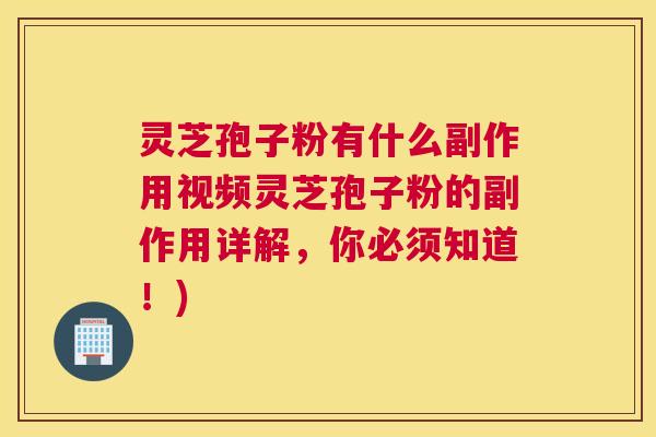 灵芝孢子粉有什么副作用视频灵芝孢子粉的副作用详解,你必须知道!) 灵芝孢子粉有什么副作用视频灵芝孢子粉的副作用详解,你必须知道!)