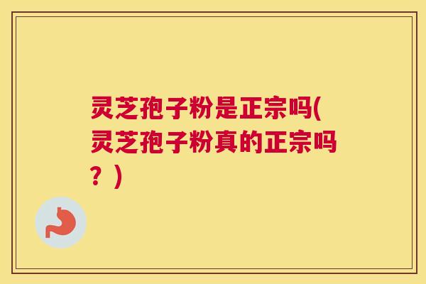 灵芝孢子粉是正宗吗(灵芝孢子粉真的正宗吗?) 灵芝孢子粉是正宗吗(灵芝孢子粉真的正宗吗?)