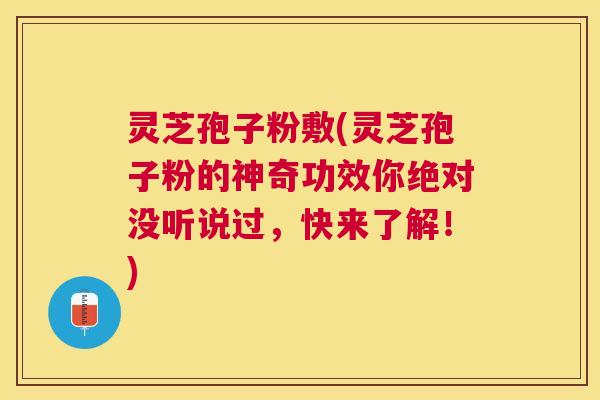 灵芝孢子粉敷(灵芝孢子粉的神奇功效你绝对没听说过,快来了解!) 灵芝孢子粉敷(灵芝孢子粉的神奇功效你绝对没听说过,快来了解!)