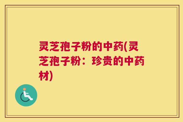 灵芝孢子粉的中药(灵芝孢子粉:珍贵的中药材) 灵芝孢子粉的中药(灵芝孢子粉:珍贵的中药材)