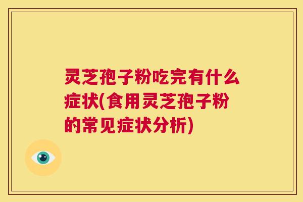 灵芝孢子粉吃完有什么症状(食用灵芝孢子粉的常见症状分析) 灵芝孢子粉吃完有什么症状(食用灵芝孢子粉的常见症状分析)