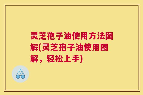灵芝孢子油使用方法图解(灵芝孢子油使用图解,轻松上手) 灵芝孢子油使用方法图解(灵芝孢子油使用图解,轻松上手)