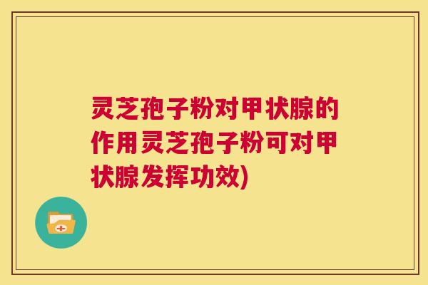 灵芝孢子粉对甲状腺的作用灵芝孢子粉可对甲状腺发挥功效) 灵芝孢子粉对甲状腺的作用灵芝孢子粉可对甲状腺发挥功效)