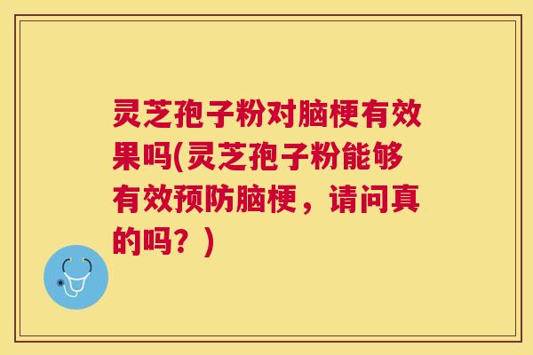 灵芝孢子粉对脑梗有效果吗(灵芝孢子粉能够有效预防脑梗,请问真的吗?) 灵芝孢子粉对脑梗有效果吗(灵芝孢子粉能够有效预防脑梗,请问真的吗?)