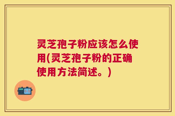 灵芝孢子粉应该怎么使用(灵芝孢子粉的正确使用方法简述。) 灵芝孢子粉应该怎么使用(灵芝孢子粉的正确使用方法简述。)