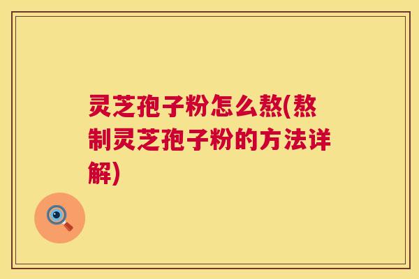 灵芝孢子粉怎么熬(熬制灵芝孢子粉的方法详解) 灵芝孢子粉怎么熬(熬制灵芝孢子粉的方法详解)