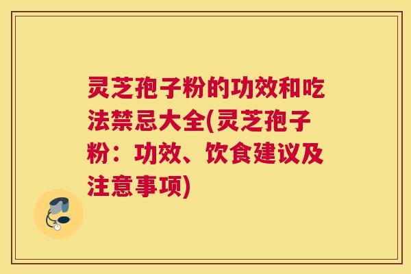 灵芝孢子粉的功效和吃法禁忌大全(灵芝孢子粉:功效、饮食建议及注意事项) 灵芝孢子粉的功效和吃法禁忌大全(灵芝孢子粉:功效、饮食建议及注意事项)