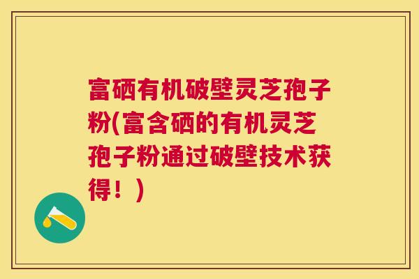 富硒有机破壁灵芝孢子粉(富含硒的有机灵芝孢子粉通过破壁技术获得!) 富硒有机破壁灵芝孢子粉(富含硒的有机灵芝孢子粉通过破壁技术获得!)