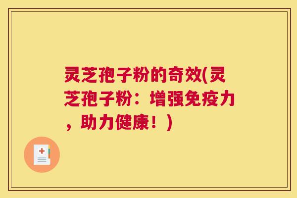 灵芝孢子粉的奇效(灵芝孢子粉:增强免疫力,助力健康!) 灵芝孢子粉的奇效(灵芝孢子粉:增强免疫力,助力健康!)