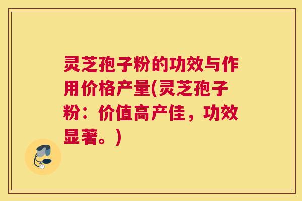 灵芝孢子粉的功效与作用价格产量(灵芝孢子粉:价值高产佳,功效显著。) 灵芝孢子粉的功效与作用价格产量(灵芝孢子粉:价值高产佳,功效显著。)