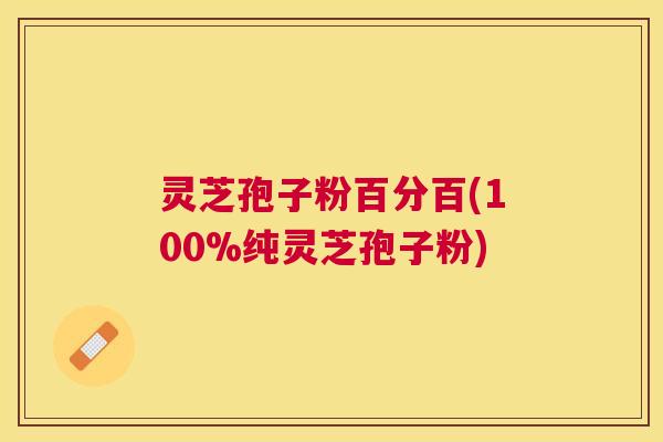 灵芝孢子粉百分百(100%纯灵芝孢子粉) 灵芝孢子粉百分百(100%纯灵芝孢子粉)