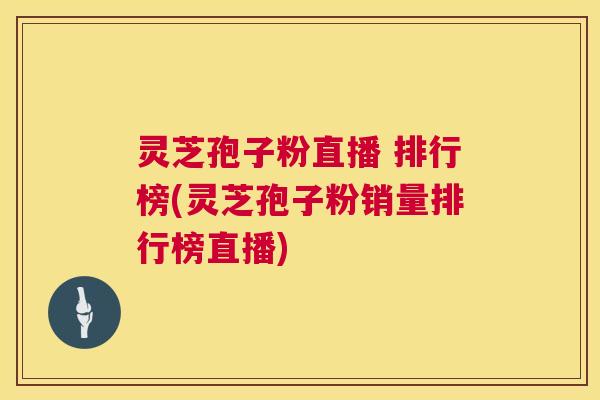 灵芝孢子粉直播 排行榜(灵芝孢子粉销量排行榜直播) 灵芝孢子粉直播 排行榜(灵芝孢子粉销量排行榜直播)