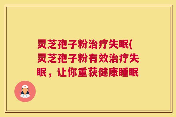 灵芝孢子粉治疗失眠(灵芝孢子粉有效治疗失眠,让你重获健康睡眠 灵芝孢子粉治疗失眠(灵芝孢子粉有效治疗失眠,让你重获健康睡眠