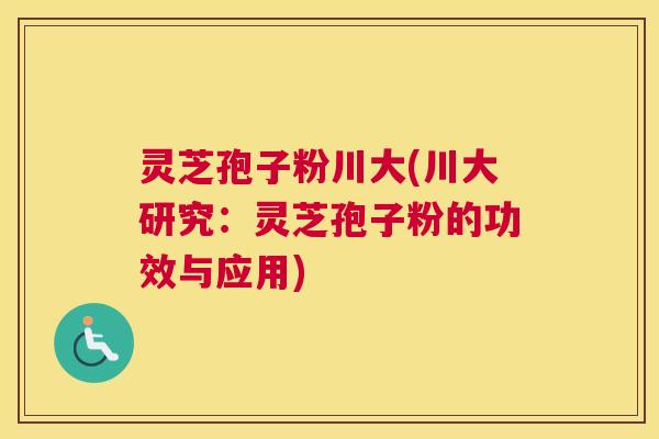 灵芝孢子粉川大(川大研究:灵芝孢子粉的功效与应用) 灵芝孢子粉川大(川大研究:灵芝孢子粉的功效与应用)
