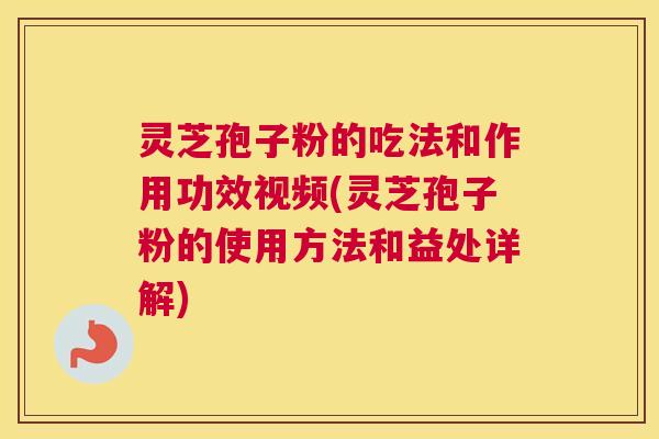 灵芝孢子粉的吃法和作用功效视频(灵芝孢子粉的使用方法和益处详解) 灵芝孢子粉的吃法和作用功效视频(灵芝孢子粉的使用方法和益处详解)