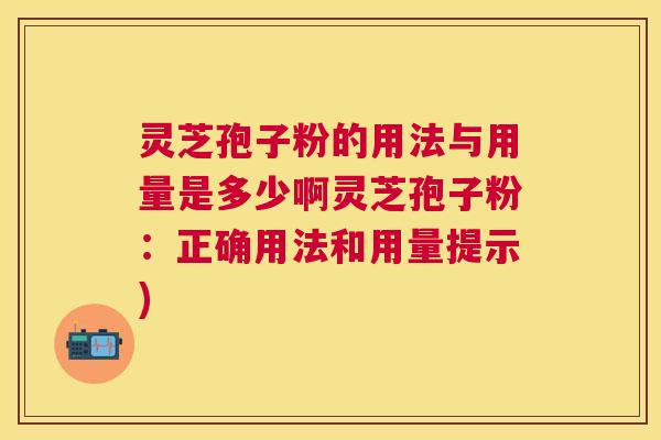 灵芝孢子粉的用法与用量是多少啊灵芝孢子粉:正确用法和用量提示) 灵芝孢子粉的用法与用量是多少啊灵芝孢子粉:正确用法和用量提示)