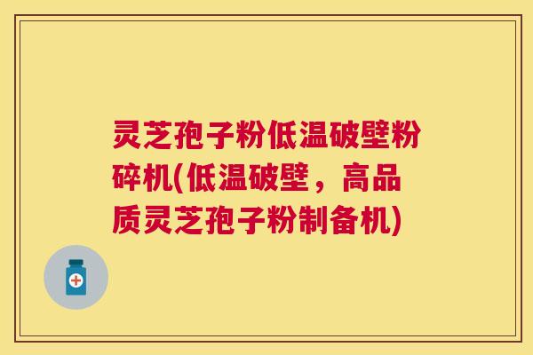 灵芝孢子粉低温破壁粉碎机(低温破壁,高品质灵芝孢子粉制备机) 灵芝孢子粉低温破壁粉碎机(低温破壁,高品质灵芝孢子粉制备机)