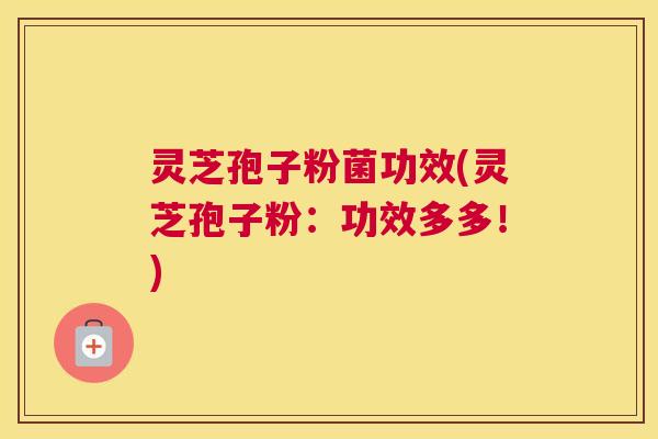 灵芝孢子粉菌功效(灵芝孢子粉:功效多多!) 灵芝孢子粉菌功效(灵芝孢子粉:功效多多!)