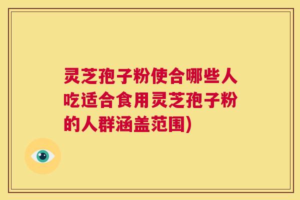 灵芝孢子粉使合哪些人吃适合食用灵芝孢子粉的人群涵盖范围) 灵芝孢子粉使合哪些人吃适合食用灵芝孢子粉的人群涵盖范围)