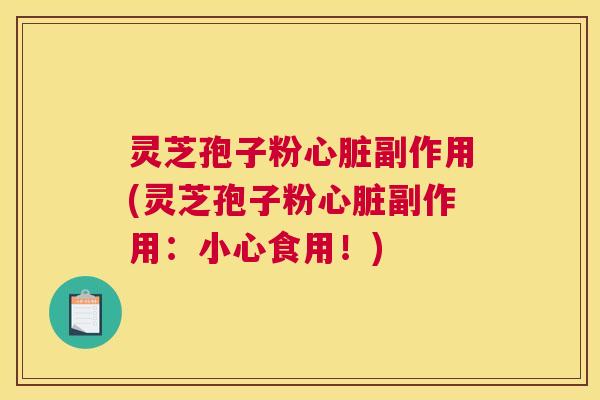 灵芝孢子粉心脏副作用(灵芝孢子粉心脏副作用:小心食用!) 灵芝孢子粉心脏副作用(灵芝孢子粉心脏副作用:小心食用!)