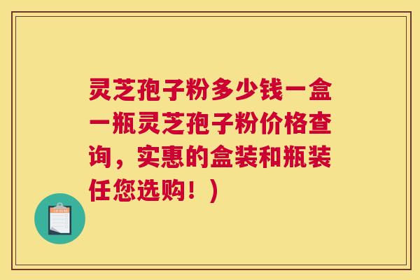 灵芝孢子粉多少钱一盒一瓶灵芝孢子粉价格查询,实惠的盒装和瓶装任您选购!) 灵芝孢子粉多少钱一盒一瓶灵芝孢子粉价格查询,实惠的盒装和瓶装任您选购!)